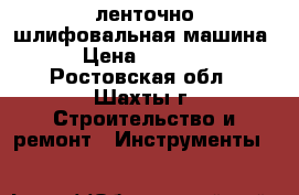 ленточно шлифовальная машина › Цена ­ 3 000 - Ростовская обл., Шахты г. Строительство и ремонт » Инструменты   